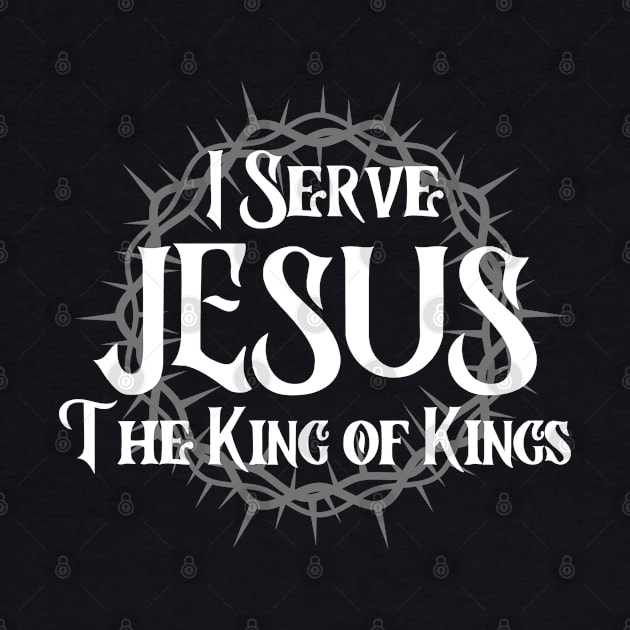 I SERVE JESUS THE KING OF KINGS by Faith & Freedom Apparel 